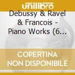 Debussy & Ravel & Francois - Piano Works (6 Cd) cd musicale di Debussy & Ravel & Francois