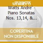 Watts Andre' - Piano Sonatas Nos. 13,14, & 23 