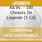 Aa.Vv. - 100 Choeurs De Legende (5 Cd) cd musicale di ARTISTI VARI