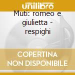 Muti: romeo e giulietta - respighi cd musicale di Riccardo Muti