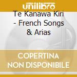 Te Kanawa Kiri - French Songs & Arias cd musicale di Te Kanawa Kiri