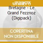 Bretagne - Le Grand Fezznoz (Digipack) cd