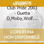 Club Pride 2003 - Guetta D,Moby,Wolf L.. cd