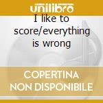 I like to score/everything is wrong cd