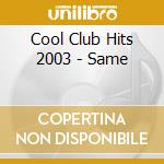 Cool Club Hits 2003 - Same cd musicale di Cool Club Hits 2003