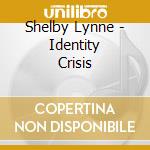 Shelby Lynne - Identity Crisis cd musicale di LYNNE SHELBY