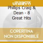 Phillips Craig & Dean - 8 Great Hits cd musicale di Phillips Craig & Dean