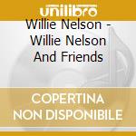 Willie Nelson - Willie Nelson And Friends cd musicale di Willie Nelson