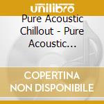 Pure Acoustic Chillout - Pure Acoustic Chillout cd