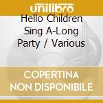 Hello Children Sing A-Long Party / Various cd musicale di Kids