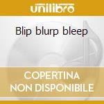 Blip blurp bleep cd