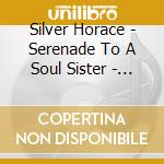 Silver Horace - Serenade To A Soul Sister - Rv cd musicale di SILVER HORACE