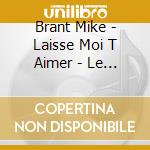 Brant Mike - Laisse Moi T Aimer - Le Meille cd musicale di Brant Mike