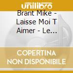 Brant Mike - Laisse Moi T Aimer - Le Meille cd