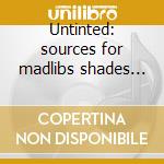 Untinted: sources for madlibs shades of cd