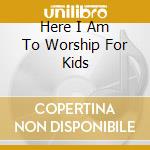 Here I Am To Worship For Kids cd