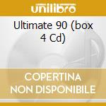 Ultimate 90 (box 4 Cd) cd musicale di ARTISTI VARI