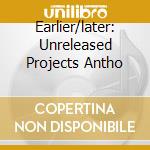 Earlier/later: Unreleased Projects Antho cd
