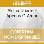 Aldina Duarte - Apenas O Amor cd musicale di Aldina Duarte