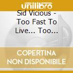 Sid Vicious - Too Fast To Live... Too Young To Die cd musicale di VICIOUS SID