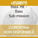 Bass Hit - Bass Sub-mission cd musicale di Bass Hit