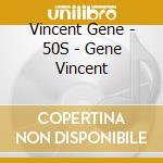 Vincent Gene - 50S - Gene Vincent cd musicale di Vincent Gene