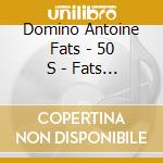 Domino Antoine Fats - 50 S - Fats Domino cd musicale di Domino Antoine Fats