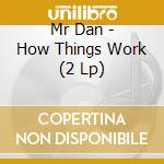 Mr Dan - How Things Work (2 Lp) cd musicale di Mr Dan