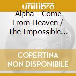 Alpha - Come From Heaven / The Impossible Thrill cd musicale di Alpha