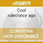 Cool ruler/once ago cd