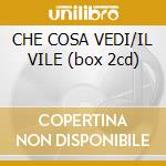 CHE COSA VEDI/IL VILE (box 2cd) cd
