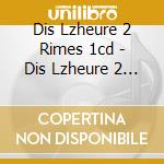 Dis Lzheure 2 Rimes 1cd - Dis Lzheure 2 Rimes 1cd cd