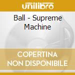 Ball - Supreme Machine cd musicale di Ball