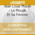 Jean Louis Murah - Le Moujik Et Sa Femme cd musicale di Jean Louis Murah