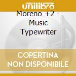 Moreno +2 - Music Typewriter cd musicale di VELOSO MORENO (+2)