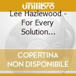 Lee Hazlewood - For Every Solution There's A Problem cd musicale di HAZLEWOOD LEE