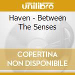 Haven - Between The Senses cd musicale di Haven