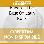 Fuego - The Best Of Latin Rock cd musicale di Fuego