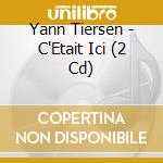 Yann Tiersen - C'Etait Ici (2 Cd) cd musicale di Yann Tiersen