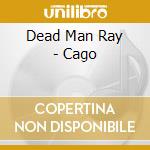 Dead Man Ray - Cago cd musicale di DEAD MAN RAY