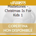 Mistletones - Christmas Is For Kids 1 cd