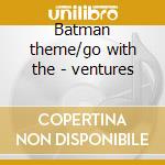 Batman theme/go with the - ventures cd musicale di Ventures The