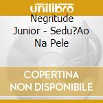 Negritude Junior - Sedu?Ao Na Pele cd