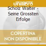 Scholz Walter - Seine Grossten Erfolge cd musicale di Scholz Walter