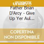 Father Brian D'Arcy - Give Up Yer Aul Sins cd