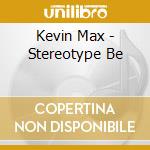 Kevin Max - Stereotype Be cd musicale di Kevin Max