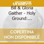 Bill & Gloria Gaither - Holy Ground: Moments Of Worship And Praise With The Homecoming Friends cd