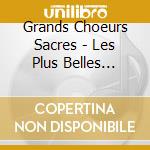 Grands Choeurs Sacres - Les Plus Belles Pages De La Musique (2 Cd) cd