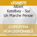 Albert Ketelbey - Sur Un Marche Persan cd