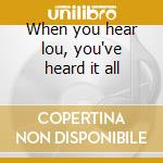 When you hear lou, you've heard it all cd